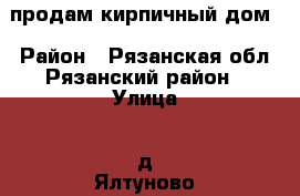 продам кирпичный дом › Район ­ Рязанская обл.Рязанский район › Улица ­ д.Ялтуново › Дом ­ 115 › Общая площадь дома ­ 93 › Площадь участка ­ 11 › Цена ­ 3 000 000 -  Недвижимость » Дома, коттеджи, дачи продажа   